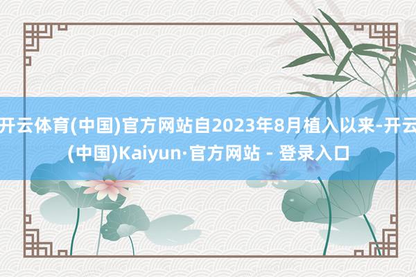 开云体育(中国)官方网站自2023年8月植入以来-开云(中国)Kaiyun·官方网站 - 登录入口