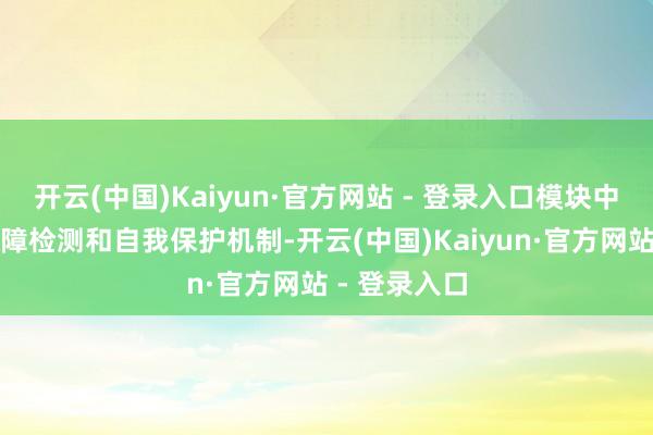 开云(中国)Kaiyun·官方网站 - 登录入口模块中可能包含故障检测和自我保护机制-开云(中国)Kaiyun·官方网站 - 登录入口