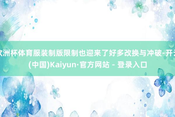 欧洲杯体育服装制版限制也迎来了好多改换与冲破-开云(中国)Kaiyun·官方网站 - 登录入口