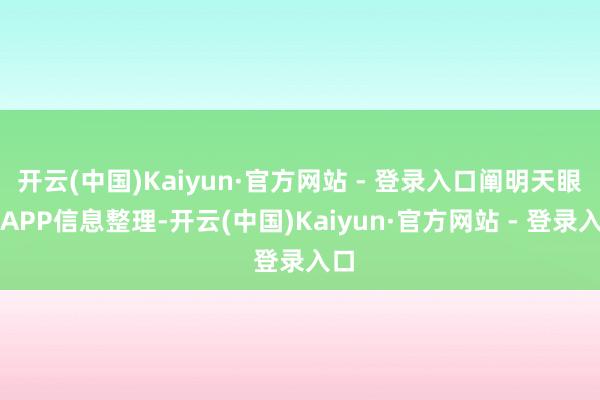 开云(中国)Kaiyun·官方网站 - 登录入口阐明天眼查APP信息整理-开云(中国)Kaiyun·官方网站 - 登录入口